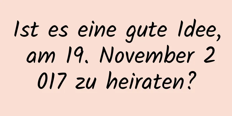 Ist es eine gute Idee, am 19. November 2017 zu heiraten?