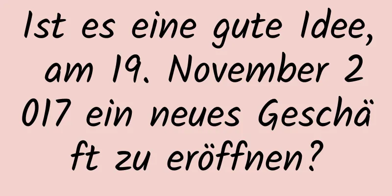 Ist es eine gute Idee, am 19. November 2017 ein neues Geschäft zu eröffnen?