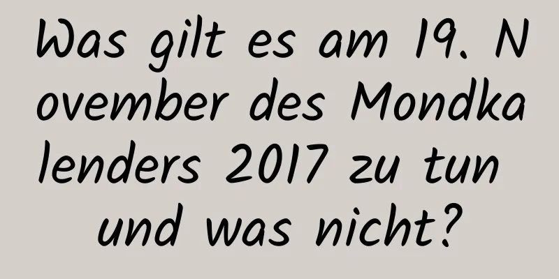 Was gilt es am 19. November des Mondkalenders 2017 zu tun und was nicht?