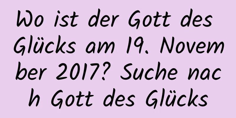 Wo ist der Gott des Glücks am 19. November 2017? Suche nach Gott des Glücks