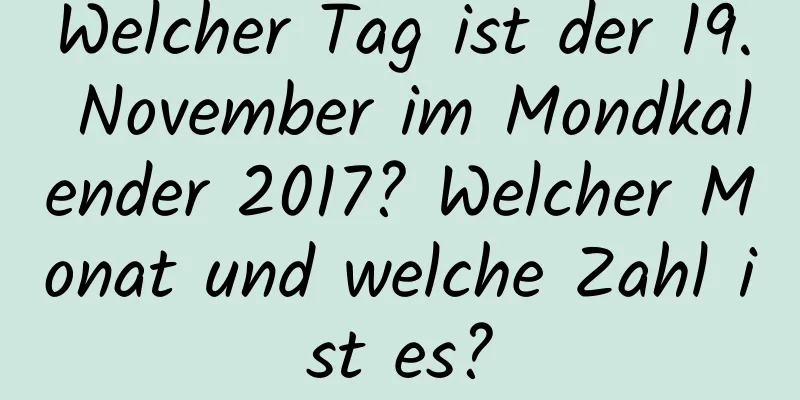 Welcher Tag ist der 19. November im Mondkalender 2017? Welcher Monat und welche Zahl ist es?