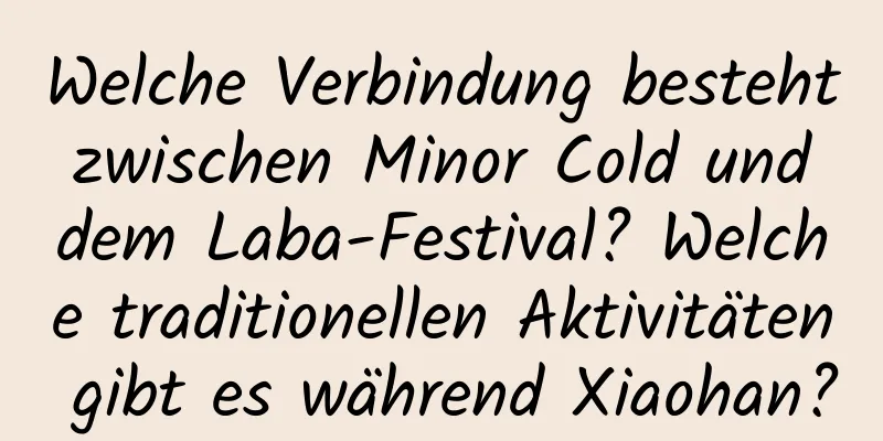 Welche Verbindung besteht zwischen Minor Cold und dem Laba-Festival? Welche traditionellen Aktivitäten gibt es während Xiaohan?