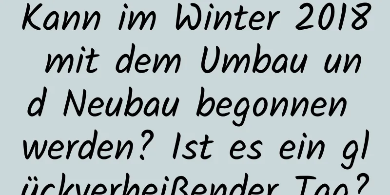 Kann im Winter 2018 mit dem Umbau und Neubau begonnen werden? Ist es ein glückverheißender Tag?