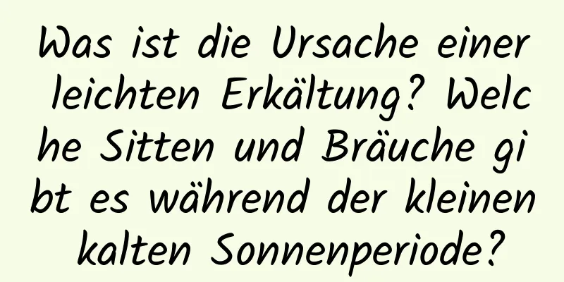 Was ist die Ursache einer leichten Erkältung? Welche Sitten und Bräuche gibt es während der kleinen kalten Sonnenperiode?