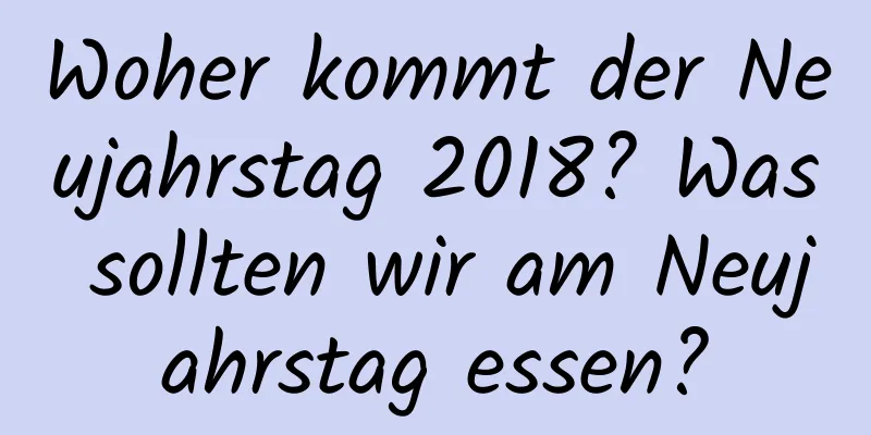 Woher kommt der Neujahrstag 2018? Was sollten wir am Neujahrstag essen?