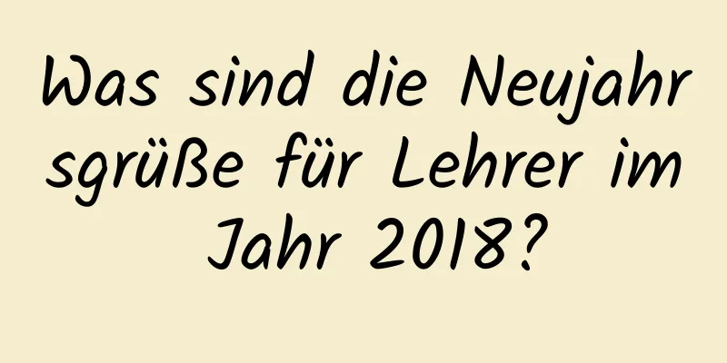 Was sind die Neujahrsgrüße für Lehrer im Jahr 2018?