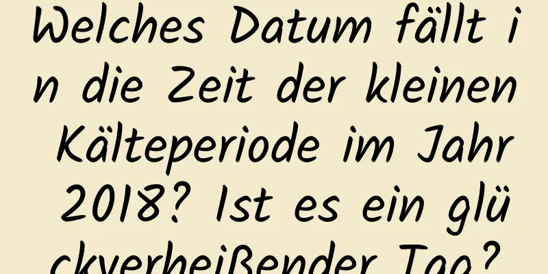 Welches Datum fällt in die Zeit der kleinen Kälteperiode im Jahr 2018? Ist es ein glückverheißender Tag?