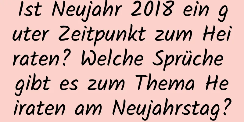 Ist Neujahr 2018 ein guter Zeitpunkt zum Heiraten? Welche Sprüche gibt es zum Thema Heiraten am Neujahrstag?