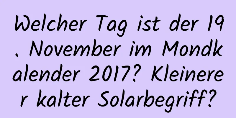 Welcher Tag ist der 19. November im Mondkalender 2017? Kleinerer kalter Solarbegriff?