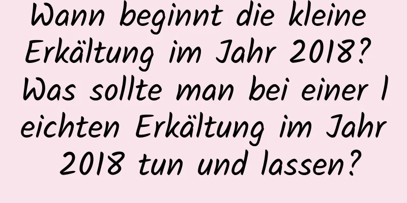 Wann beginnt die kleine Erkältung im Jahr 2018? Was sollte man bei einer leichten Erkältung im Jahr 2018 tun und lassen?