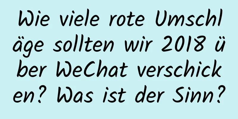 Wie viele rote Umschläge sollten wir 2018 über WeChat verschicken? Was ist der Sinn?