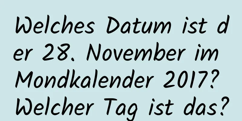 Welches Datum ist der 28. November im Mondkalender 2017? Welcher Tag ist das?