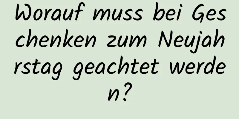 Worauf muss bei Geschenken zum Neujahrstag geachtet werden?