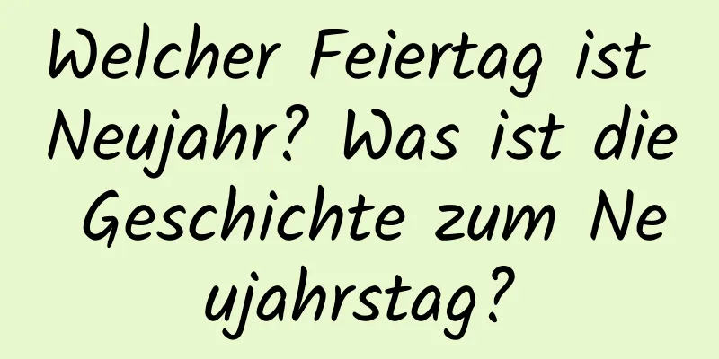 Welcher Feiertag ist Neujahr? Was ist die Geschichte zum Neujahrstag?