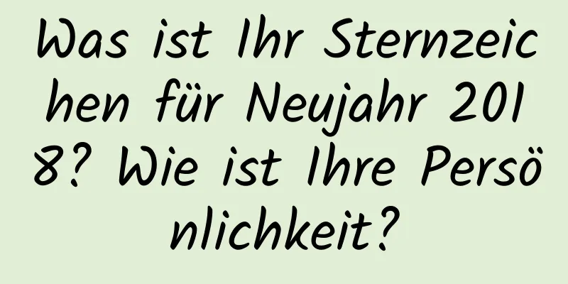 Was ist Ihr Sternzeichen für Neujahr 2018? Wie ist Ihre Persönlichkeit?