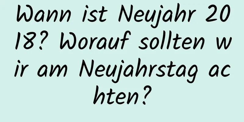 Wann ist Neujahr 2018? Worauf sollten wir am Neujahrstag achten?