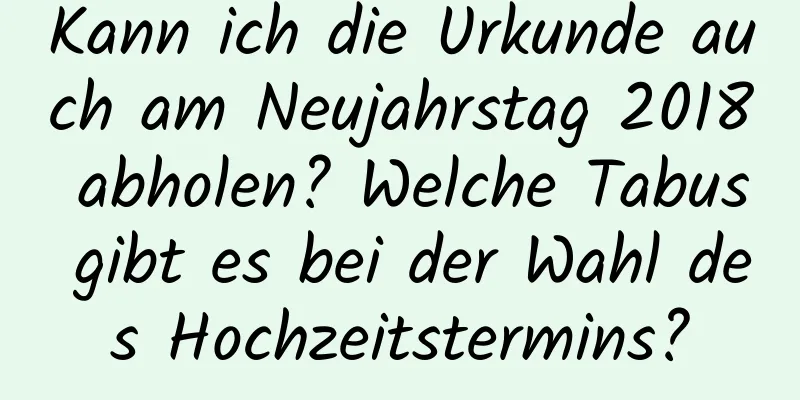 Kann ich die Urkunde auch am Neujahrstag 2018 abholen? Welche Tabus gibt es bei der Wahl des Hochzeitstermins?