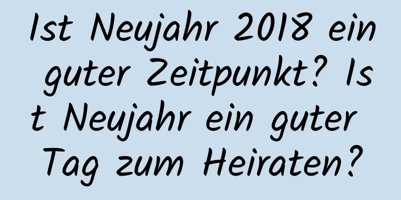 Ist Neujahr 2018 ein guter Zeitpunkt? Ist Neujahr ein guter Tag zum Heiraten?