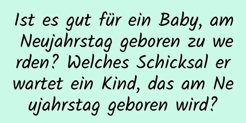 Ist es gut für ein Baby, am Neujahrstag geboren zu werden? Welches Schicksal erwartet ein Kind, das am Neujahrstag geboren wird?