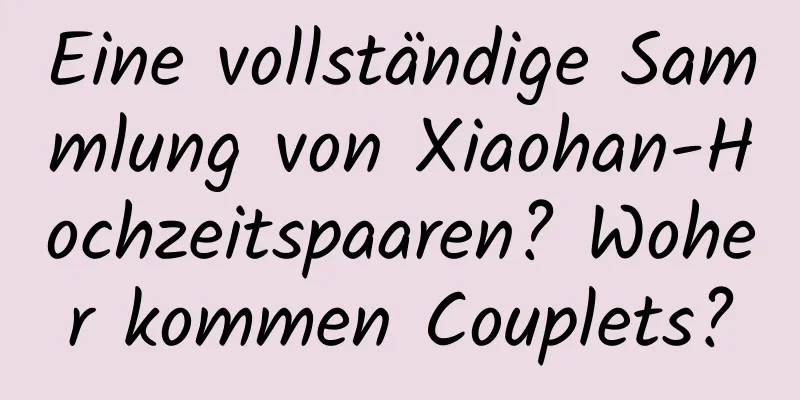 Eine vollständige Sammlung von Xiaohan-Hochzeitspaaren? Woher kommen Couplets?