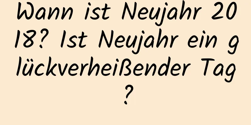 Wann ist Neujahr 2018? Ist Neujahr ein glückverheißender Tag?