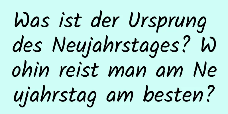 Was ist der Ursprung des Neujahrstages? Wohin reist man am Neujahrstag am besten?