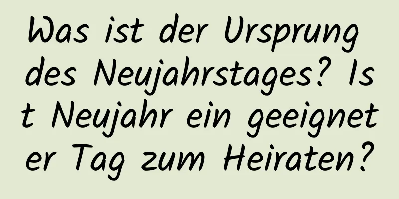 Was ist der Ursprung des Neujahrstages? Ist Neujahr ein geeigneter Tag zum Heiraten?