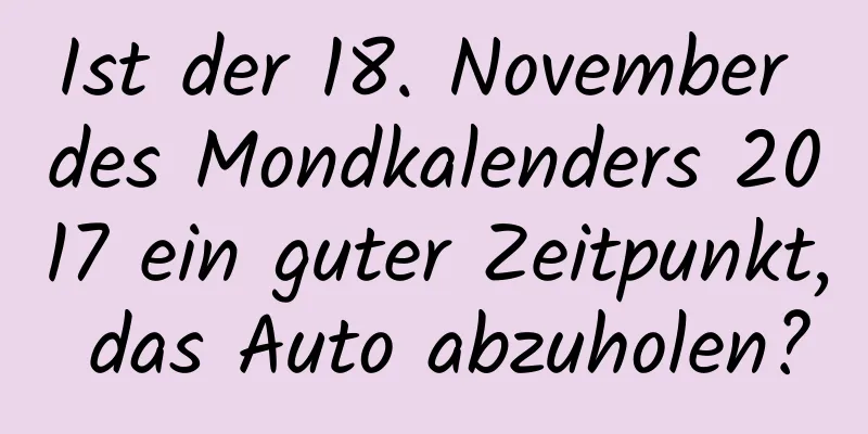 Ist der 18. November des Mondkalenders 2017 ein guter Zeitpunkt, das Auto abzuholen?