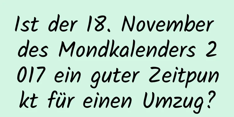 Ist der 18. November des Mondkalenders 2017 ein guter Zeitpunkt für einen Umzug?