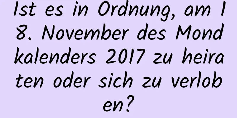 Ist es in Ordnung, am 18. November des Mondkalenders 2017 zu heiraten oder sich zu verloben?