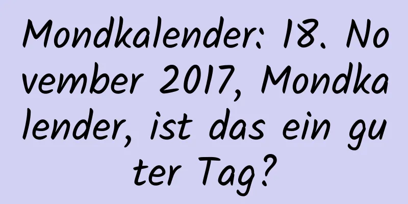 Mondkalender: 18. November 2017, Mondkalender, ist das ein guter Tag?