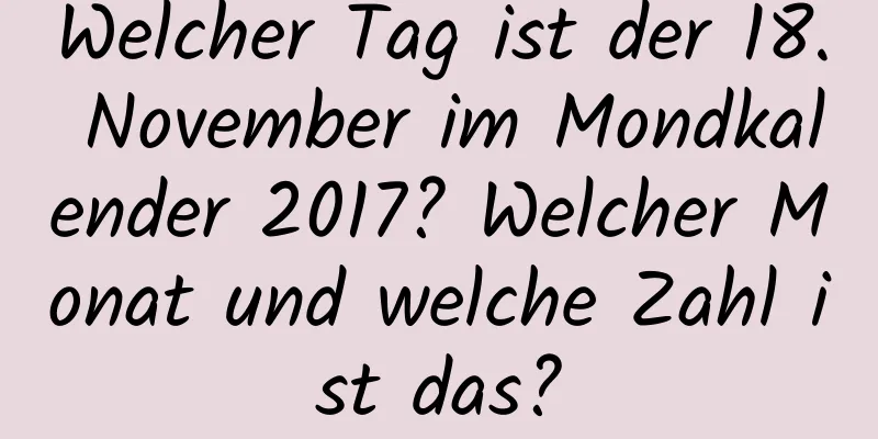 Welcher Tag ist der 18. November im Mondkalender 2017? Welcher Monat und welche Zahl ist das?