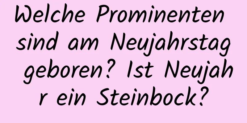 Welche Prominenten sind am Neujahrstag geboren? Ist Neujahr ein Steinbock?