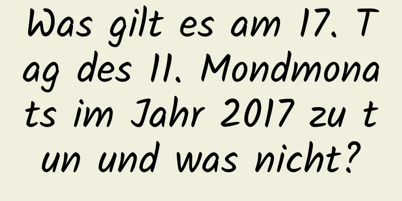 Was gilt es am 17. Tag des 11. Mondmonats im Jahr 2017 zu tun und was nicht?