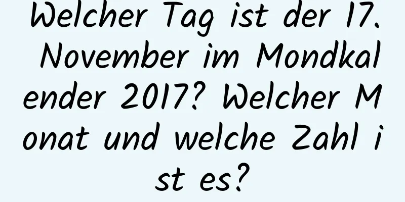 Welcher Tag ist der 17. November im Mondkalender 2017? Welcher Monat und welche Zahl ist es?