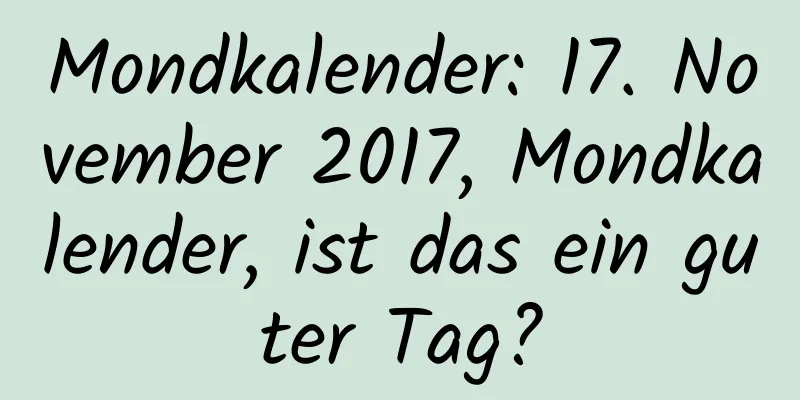 Mondkalender: 17. November 2017, Mondkalender, ist das ein guter Tag?