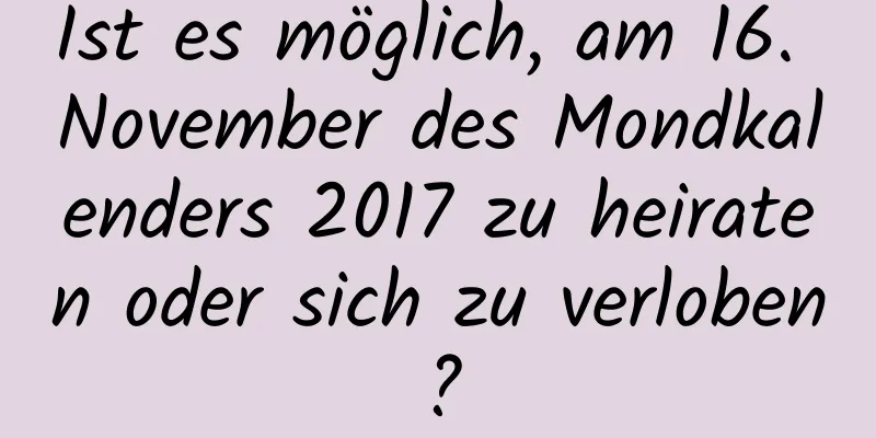 Ist es möglich, am 16. November des Mondkalenders 2017 zu heiraten oder sich zu verloben?