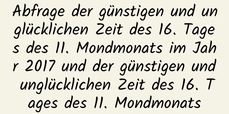 Abfrage der günstigen und unglücklichen Zeit des 16. Tages des 11. Mondmonats im Jahr 2017 und der günstigen und unglücklichen Zeit des 16. Tages des 11. Mondmonats