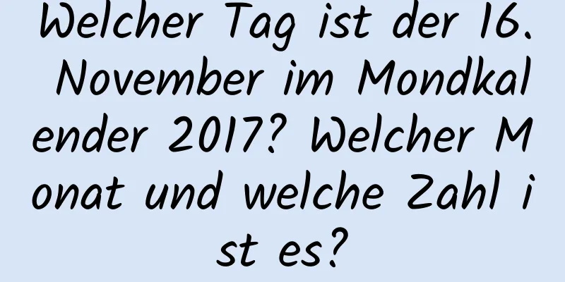 Welcher Tag ist der 16. November im Mondkalender 2017? Welcher Monat und welche Zahl ist es?