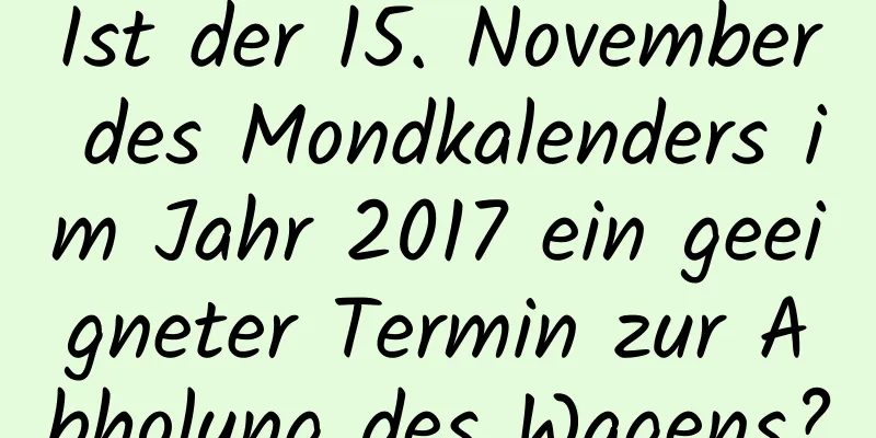 Ist der 15. November des Mondkalenders im Jahr 2017 ein geeigneter Termin zur Abholung des Wagens?