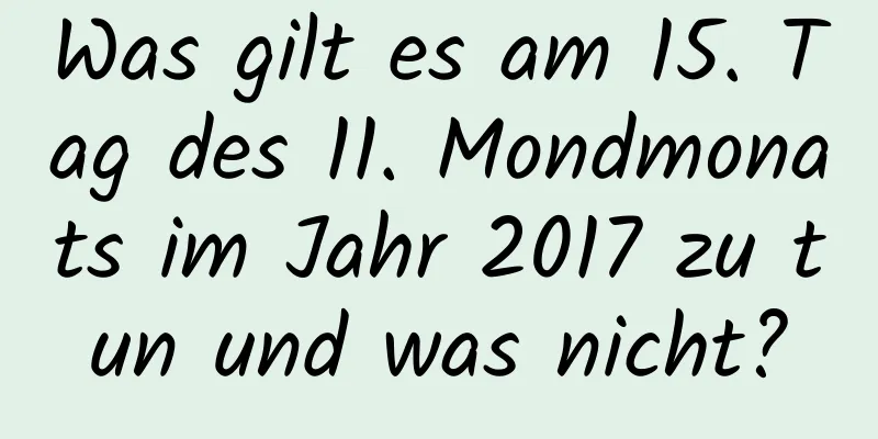 Was gilt es am 15. Tag des 11. Mondmonats im Jahr 2017 zu tun und was nicht?