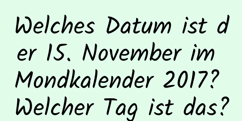 Welches Datum ist der 15. November im Mondkalender 2017? Welcher Tag ist das?