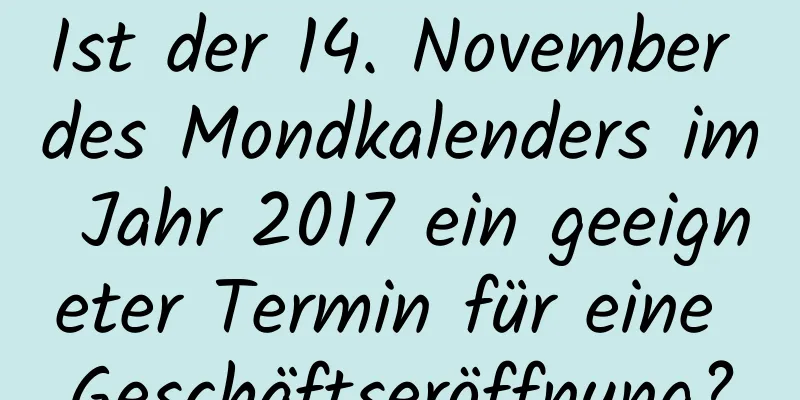 Ist der 14. November des Mondkalenders im Jahr 2017 ein geeigneter Termin für eine Geschäftseröffnung?