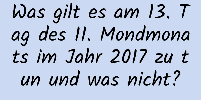 Was gilt es am 13. Tag des 11. Mondmonats im Jahr 2017 zu tun und was nicht?