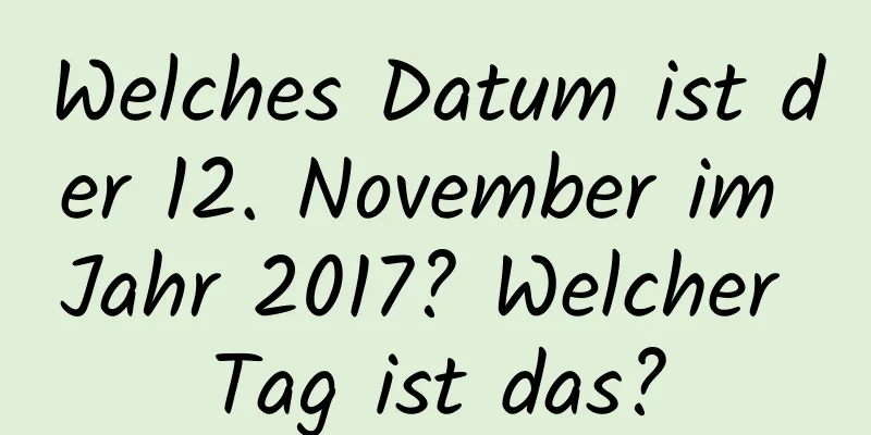 Welches Datum ist der 12. November im Jahr 2017? Welcher Tag ist das?