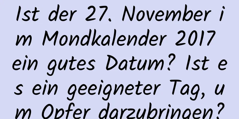 Ist der 27. November im Mondkalender 2017 ein gutes Datum? Ist es ein geeigneter Tag, um Opfer darzubringen?