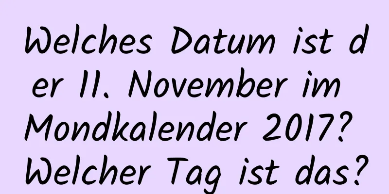 Welches Datum ist der 11. November im Mondkalender 2017? Welcher Tag ist das?