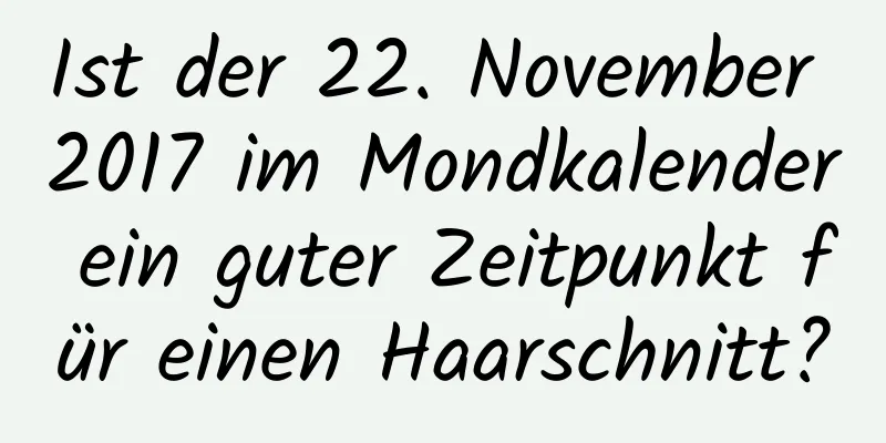 Ist der 22. November 2017 im Mondkalender ein guter Zeitpunkt für einen Haarschnitt?