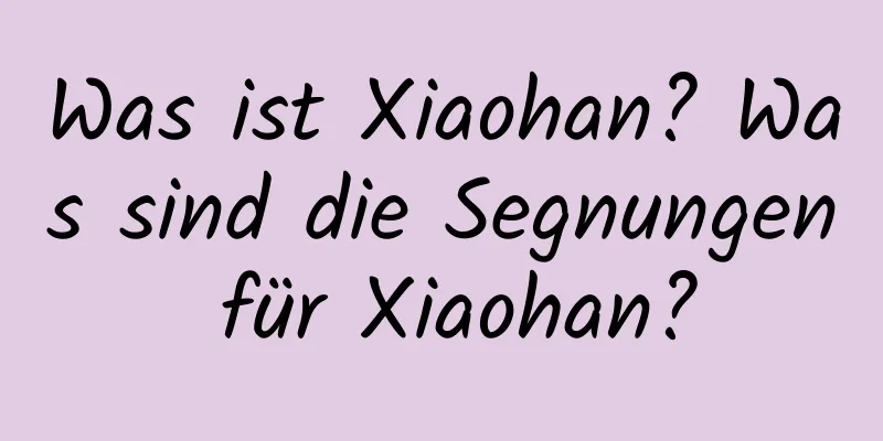 Was ist Xiaohan? Was sind die Segnungen für Xiaohan?