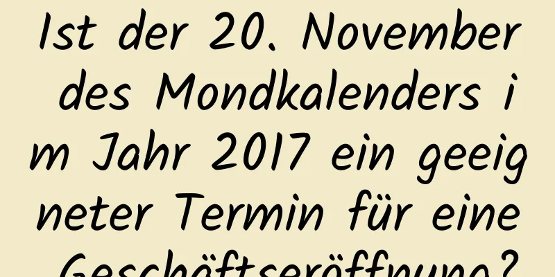 Ist der 20. November des Mondkalenders im Jahr 2017 ein geeigneter Termin für eine Geschäftseröffnung?